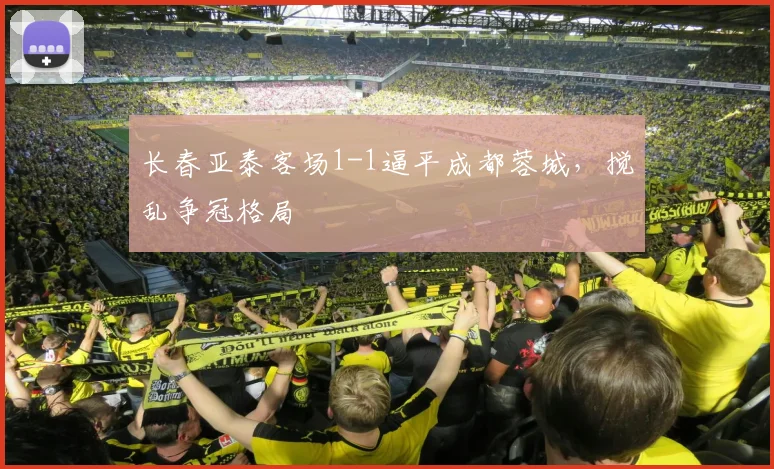 长春亚泰客场1-1逼平成都蓉城，搅乱争冠格局