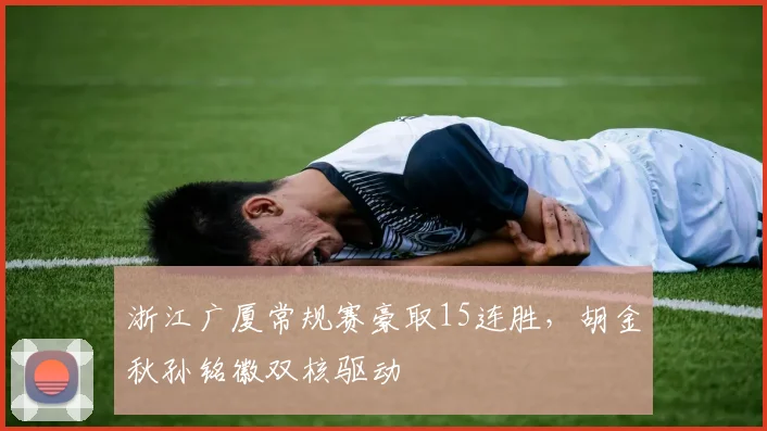 浙江广厦常规赛豪取15连胜,胡金秋孙铭徽双核驱动