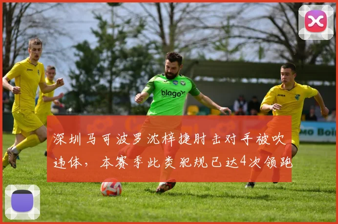 深圳马可波罗沈梓捷肘击对手被吹违体,本赛季此类犯规已达4次领跑内线球员
