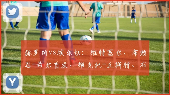 赫罗纳vs埃尔切：维特塞尔、布赖恩-希尔首发，维克托-丘斯特、布巴-桑加雷出战